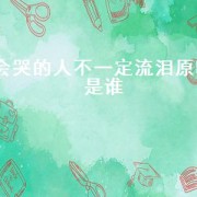 会哭的人不一定流泪原唱是谁（会哭的人不一定流泪原唱男）