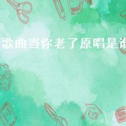 歌曲当你老了原唱是谁（歌曲当你老了原唱）