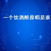 一个饮酒醉原唱是谁（一人饮酒醉原唱现场）