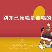 别知己原唱是谁唱的（别知己歌曲视频原唱）