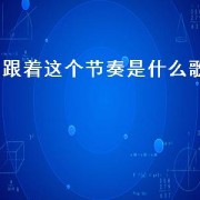 跟着这个节奏是什么歌（跟着节奏一起动起来是什么歌）