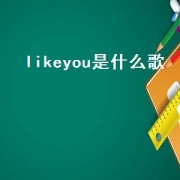 likeyou是什么歌（like you是什么歌）
