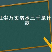 红尘万丈弱水三千是什么歌（红尘万丈弱水三千是什么意思）