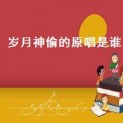 岁月神偷的原唱是谁（岁月神偷原唱完整版）