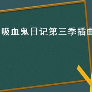 吸血鬼日记第三季插曲（吸血鬼日记第3季所有插曲）