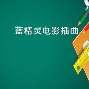 蓝精灵电影插曲（蓝精灵电影插曲推荐）