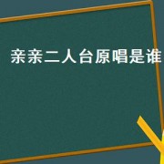 亲亲二人台原唱是谁（亲亲的二人台原唱男声完整版）