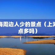 上海周边人少的景点（上海景点多吗）