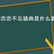 恋恋不忘插曲是什么歌