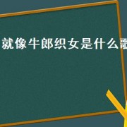 就像牛郎织女是什么歌