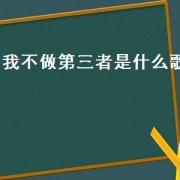 我不做第三者是什么歌（我不愿做第三者谁唱的）