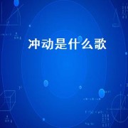 冲动是什么歌（冲动的歌曲有哪些）