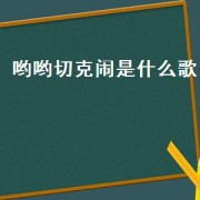 哟哟切克闹是什么歌