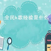 全民k歌经验是什么（全民k歌的经验点是怎么来的）