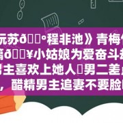 《阮苏🔺程非池》青梅竹马短篇🔥小姑娘为爱奋斗却换来男主喜欢上她人⚠男二差点上位，醋精男主追妻不要脸he