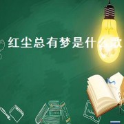 红尘总有梦是什么歌（歌词里有红尘总有梦是什么歌）