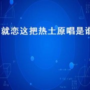 就恋这把热土原唱是谁