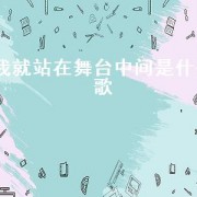 我就站在舞台中间是什么歌（我就站在舞台中间的歌叫什么名）