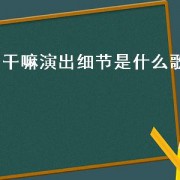 干嘛演出细节是什么歌（干嘛是什么日语歌）