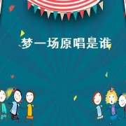 梦一场原唱是谁（梦一场原唱是谁）