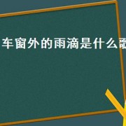 车窗外的雨滴是什么歌（车窗外的雨滴女声版）