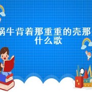 蜗牛背着那重重的壳那是什么歌（蜗牛背着沉重的壳是哪首歌的歌词）