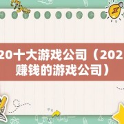 2020十大游戏公司（2021最赚钱的游戏公司）
