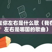 我在你左右是什么歌（我在你左右是哪国的歌曲）