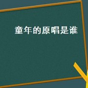 童年的原唱是谁（童年的往事这首歌原唱是谁）