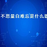 不思量自难忘是什么歌（不思量自难相忘是哪首歌的歌词）
