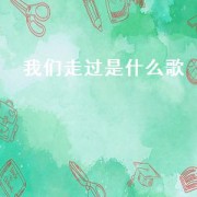 我们走过是什么歌（我走过歌曲叫什么名字）