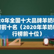 2020年全国十大品牌羊奶粉排行榜前十名（2020年羊奶粉排行榜前十位）