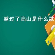 越过了高山是什么歌（越过连绵的高山是什么歌）