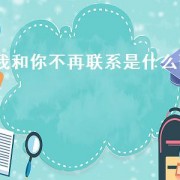 我和你不再联系是什么歌（我和你不再联系是哪首歌的歌词）