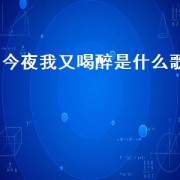 今夜我又喝醉是什么歌（今夜我想喝醉什么歌）