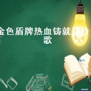 金色盾牌热血铸就是什么歌（绿色盾牌热血铸就歌曲完整版）