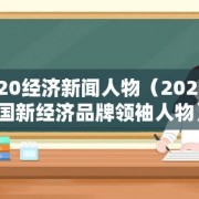 2020经济新闻人物（2021中国新经济品牌领袖人物）