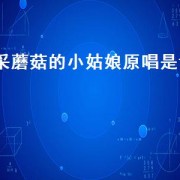 采蘑菇的小姑娘原唱是谁