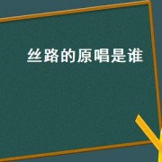 丝路的原唱是谁（丝路原唱是谁唱的）