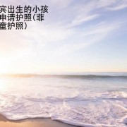 在菲律宾出生的小孩要不要申请护照(菲律宾儿童护照)