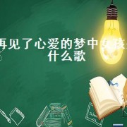 再见了心爱的梦中女孩是什么歌（再见了亲爱的梦中女孩完整版男声）