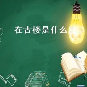 在古楼是什么歌（关于古楼歌曲）