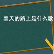 春天的路上是什么歌