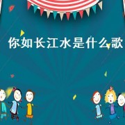 你如长江水是什么歌（你我共饮长江水是哪首歌的歌词）
