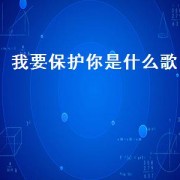 我要保护你是什么歌（你曾经说过要保护我是什么歌）