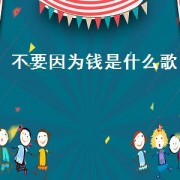 不要因为钱是什么歌（不要因为钱而迷失了自己）