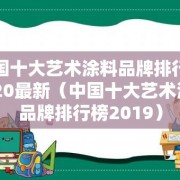 中国十大艺术涂料品牌排行榜2020最新（中国十大艺术涂料品牌排行榜2019）