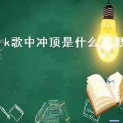 k歌中冲顶是什么意思（k歌送礼里冲顶是什么意思）