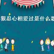 狠忍心相爱过是什么歌