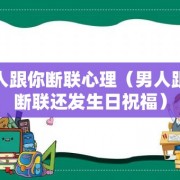 男人跟你断联心理（男人跟你断联还发生日祝福）